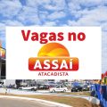 Assaí Atacadista abre mais de 900 vagas de emprego no Brasil
