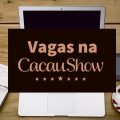Cacau Show abre mais de 100 vagas de trabalho; veja como se candidatar