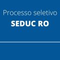 SEDUC RO anuncia edital de processo seletivo com 74 vagas