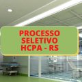 HCPA – RS abre processos seletivos para diversos cargos