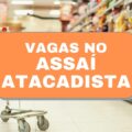 Assaí oferece mais de 95 vagas de emprego; veja cargos em disputa