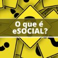 O que é o eSocial? Descubra quais são os serviços dessa plataforma do governo