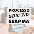 SEAP MA divulga editais de processo seletivo; confira as oportunidades disponíveis