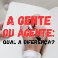A gente ou agente: qual é a diferença?