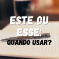 Este ou esse? Saiba quando usar cada termo corretamente