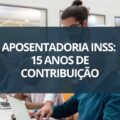 INSS: é possível aposentar com apenas 15 anos de contribuição?