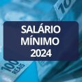Salário mínimo 2024 entra em vigor: o que muda nos benefícios?