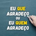 “Eu que agradeço” ou “eu quem agradeço”? Qual é o correto?