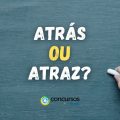 Atrás ou atraz: descubra qual é a forma certa de escrever