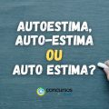 Autoestima, auto-estima ou auto estima: como se escreve?