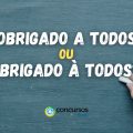 “Obrigado a todos” ou “Obrigado à todos”: como se escreve?