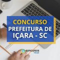 Concurso Prefeitura de Içara – SC tem vencimentos até R$ 7 mil