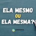 “Ela mesmo” ou “Ela mesma”: confira como realmente se escreve