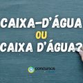 “Caixa-d’água” ou “caixa d’água”: como realmente se escreve?