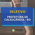 Prefeitura de Cacaulândia – RO abre seletivo com 17 vagas