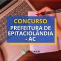 Concurso Prefeitura de Epitaciolândia – AC: até R$ 7,4 mil mensais
