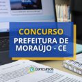 Concurso Prefeitura de Moraújo – CE: vencimentos até R$ 8,4 mil