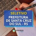 Prefeitura de Santa Cruz do Sul – RS: até R$ 9,6 mil em seletivo