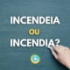 “Incendeia” ou “Incendia”: descubra o jeito certo de escrever