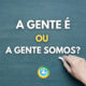 “A gente é” ou “A gente somos”: qual está certo no Português?